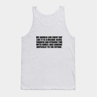 We should live every day like it is a holiday Tank Top